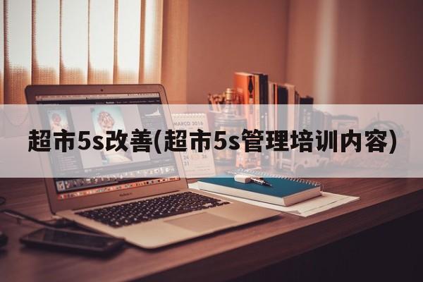 超市5s改善(超市5s管理培训内容)